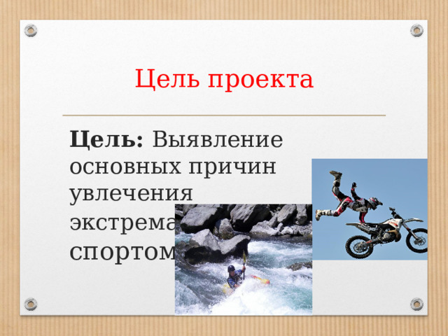 Цель проекта Цель: Выявление основных причин увлечения экстремал ьным видом спортом. 