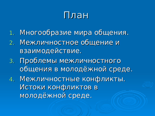 План Многообразие мира общения. Межличностное общение и взаимодействие. Проблемы межличностного общения в молодёжной среде. Межличностные конфликты. Истоки конфликтов в молодёжной среде. 