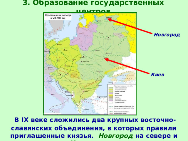 3. Образование государственных центров Новгород Киев  В IX веке сложились два крупных восточно-славянских объединения, в которых правили приглашенные князья. Новгород на севере и Киев на юге. 