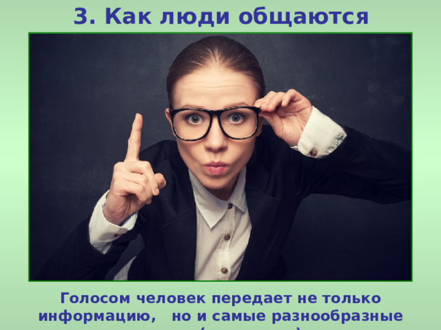 3. Как люди общаются Голосом человек передает не только информацию, но и самые разнообразные чувства ( интонация ). 
