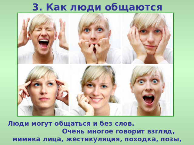 3. Как люди общаются Люди могут общаться и без слов. Очень многое говорит взгляд, мимика лица, жестикуляция, походка, позы, жесты. 