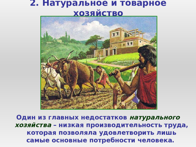 2. Натуральное и товарное хозяйство Один из главных недостатков натурального хозяйства – низкая производительность труда, которая позволяла удовлетворить лишь самые основные потребности человека. 