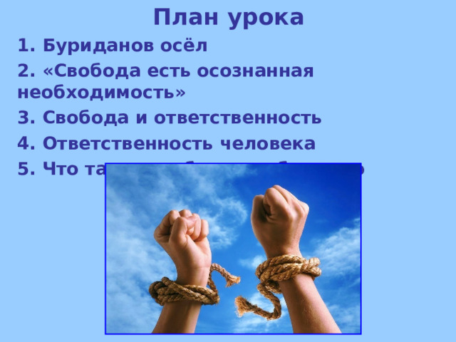 План урока 1. Буриданов осёл 2. « C вобода есть осознанная необходимость» 3. Свобода и ответственность 4. Ответственность человека 5. Что такое свободное общество 