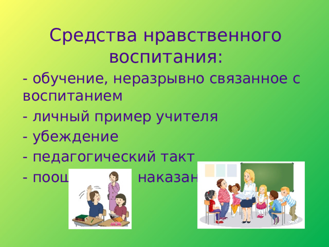   Средства нравственного воспитания: - обучение, неразрывно связанное с воспитанием - личный пример учителя - убеждение - педагогический такт - поощрения и наказания   