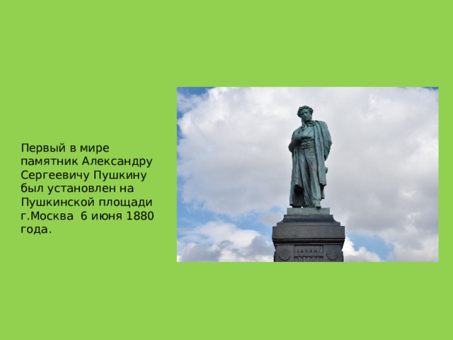 Первый в мире памятник Александру Сергеевичу Пушкину был установлен на Пушкинской площади г.Москва 6 июня 1880 года. 