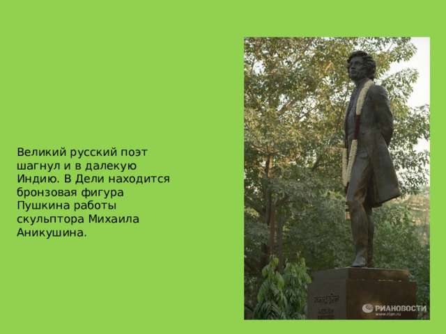 Великий русский поэт шагнул и в далекую Индию. В Дели находится бронзовая фигура Пушкина работы скульптора Михаила Аникушина. 