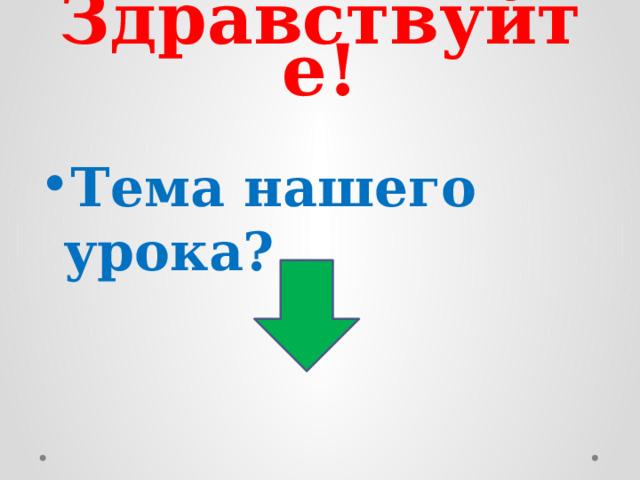 Здравствуйте! Тема нашего урока? 