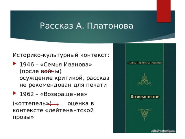 Рассказ А. Платонова Историко-культурный контекст: 1946 – «Семья Иванова» (после войны) осуждение критикой, рассказ не рекомендован для печати 1962 – «Возвращение» («оттепель») оценка в контексте «лейтенантской прозы» 