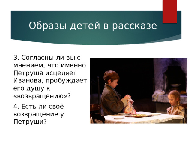 Образы детей в рассказе 3. Согласны ли вы с мнением, что именно Петруша исцеляет Иванова, пробуждает его душу к «возвращению»? 4. Есть ли своё возвращение у Петруши? 