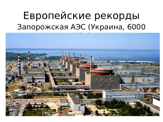 Европейские рекорды Запорожская АЭС (Украина, 6000 МВт) 