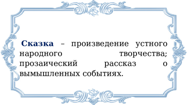 Сказка  – произведение устного народного творчества; прозаический рассказ о вымышленных событиях. 