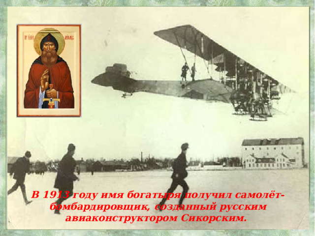 В 1913 году имя богатыря получил самолёт-бомбардировщик, созданный русским авиаконструктором Сикорским. 28 