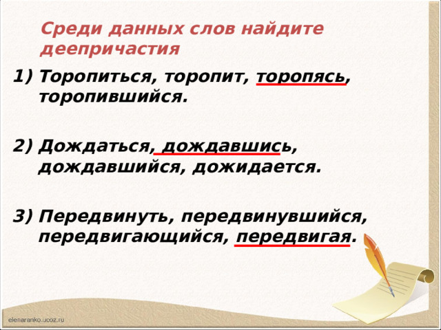 Среди данных слов найдите деепричастия Торопиться, торопит, торопясь, торопившийся.  Дождаться, дождавшись, дождавшийся, дожидается.  Передвинуть, передвинувшийся, передвигающийся, передвигая. 
