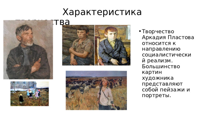  Характеристика творчества Творчество Аркадия Пластова относится к направлению социалистический реализм. Большинство картин художника представляют собой пейзажи и портреты. 