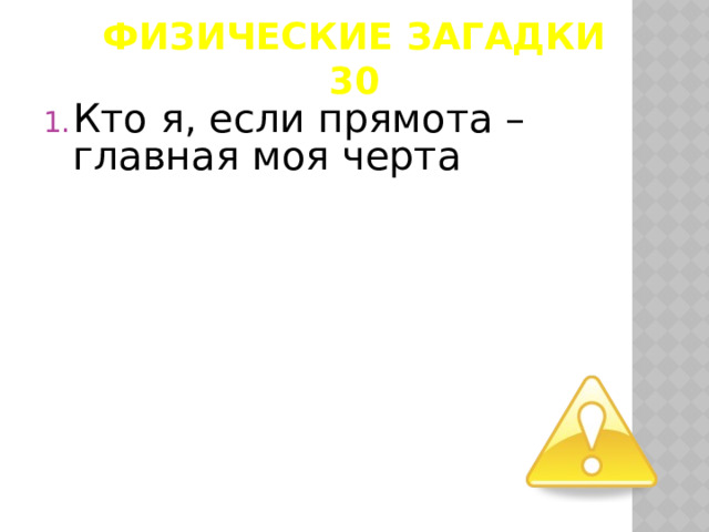 Физические загадки  30 Кто я, если прямота –главная моя черта  