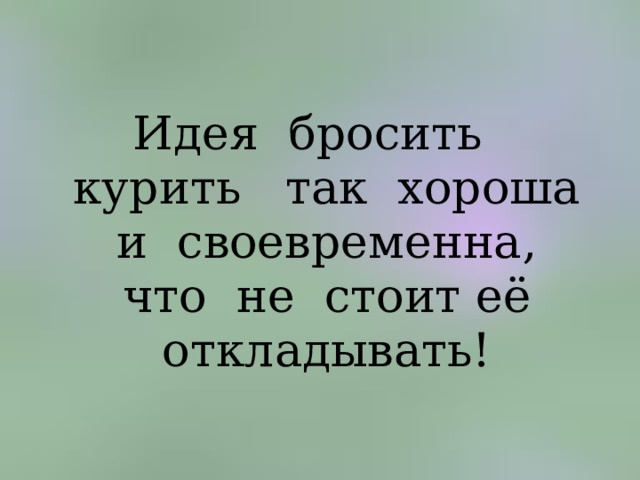 Идея бросить курить так хороша и своевременна, что не стоит её откладывать! 