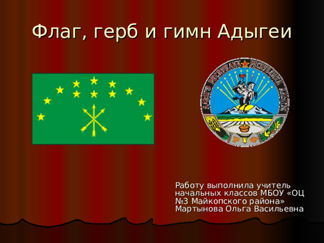 Флаг, герб и гимн Адыгеи  Работу выполнила учитель начальных классов МБОУ «ОЦ №3 Майкопского района» Мартынова Ольга Васильевна 