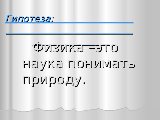 Гипотеза:   Физика –это наука понимать природу.  