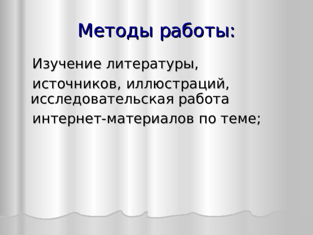 Методы работы:  Изучение литературы,  источников, иллюстраций, исследовательская работа  интернет-материалов по теме;  