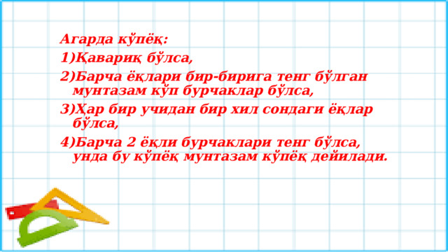 Агарда кўпёқ: Қавариқ бўлса, Барча ёқлари бир-бирига тенг бўлган мунтазам кўп бурчаклар бўлса, Ҳар бир учидан бир хил сондаги ёқлар бўлса, Барча 2 ёқли бурчаклари тенг бўлса, унда бу кўпёқ мунтазам кўпёқ дейилади.  