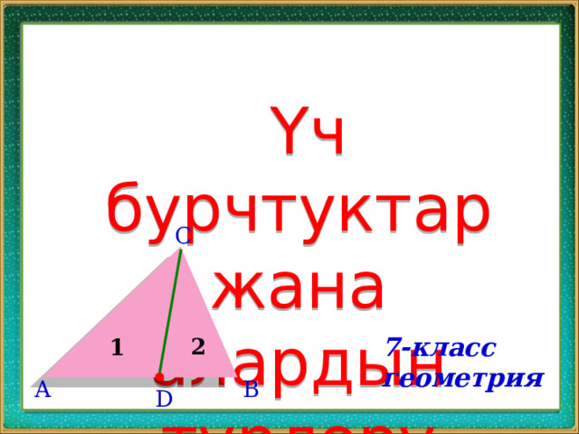  Үч бурчтуктар жана алардын түрлөрү C 7-класс геометрия 2 1 A B D 