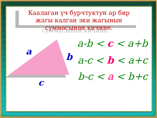 Каалаган үч бурчтуктун ар бир жагы калган эки жагынын суммасынан кичине. a-b  c  a b a-c  b  b-c  a  c 