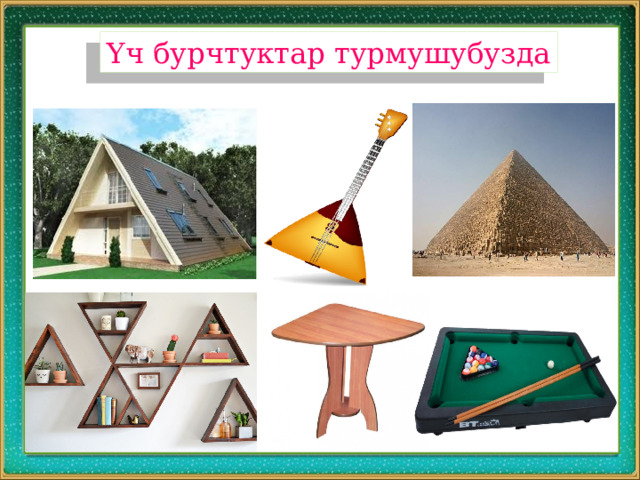 Үч бурчтуктар турмушубузда 