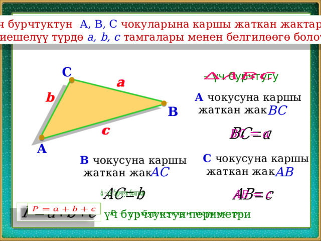 Үч бурчтуктун А, В, С чокуларына каршы жаткан жактарды  тиешелүү түрдө a, b, c тамгалары менен белгилөөгө болот: C   – үч бурчтугу a a b b А чокусуна каршы  жаткан жак BC B c c   A C чокусуна каршы  жаткан жак B чокусуна каршы  жаткан жак AB AC       үч бурчтуктун периметри   