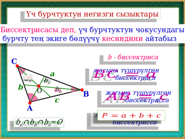 Үч бурчтуктун негизги сызыктары Биссектрисасы деп, үч бурчтуктун чокусундагы  бурчту тең экиге бөлүүчү кесиндини айтабыз  b - биссектриса C  жагына түшүрүлгөн    биссектриса a     b   О    жагына түшүрүлгөн  биссектрисса B c A  жагына түшүрүлгөн    биссектрисса   