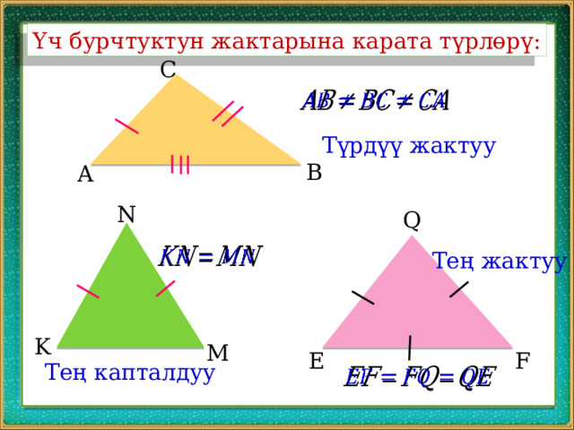 Үч бурчтуктун жактарына карата түрлөрү: C   Түрдүү жактуу B A N Q   Тең жактуу K M F E Тең капталдуу   