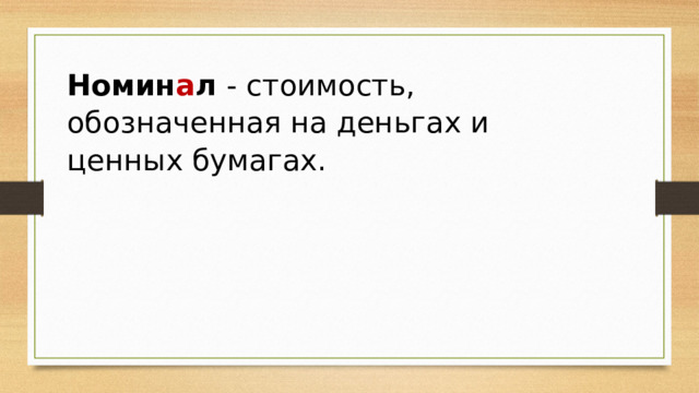 Номин а л  - стоимость, обозначенная на деньгах и ценных бумагах. 