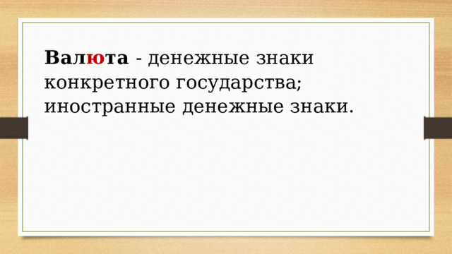 Вал ю та  - денежные знаки конкретного государства; иностранные денежные знаки. 