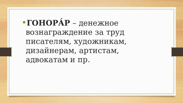 ГОНОРА́Р  – денежное вознаграждение за труд писателям, художникам, дизайнерам, артистам, адвокатам и пр. 