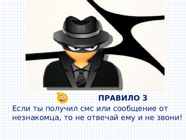  ПРАВИЛО 3 Если ты получил смс или сообщение от незнакомца, то не отвечай ему и не звони! 