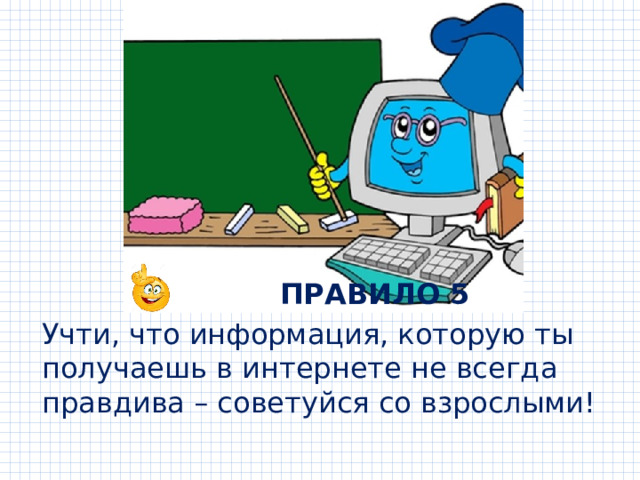  ПРАВИЛО 5 Учти, что информация, которую ты получаешь в интернете не всегда правдива – советуйся со взрослыми! 