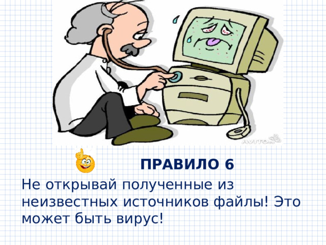  ПРАВИЛО 6 Не открывай полученные из неизвестных источников файлы! Это может быть вирус! 