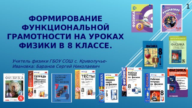  формирование функциональной грамотности на уроках физики в 8 классе.   Учитель физики ГБОУ СОШ с. Криволучье- Ивановка: Баранов Сергей Николаевич  