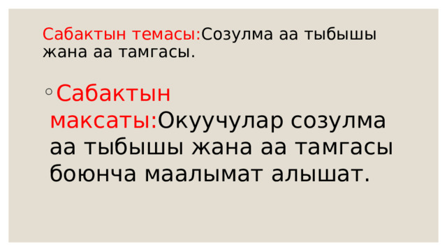 Сабактын темасы: Созулма аа тыбышы жана аа тамгасы.   Сабактын максаты: Окуучулар созулма аа тыбышы жана аа тамгасы боюнча маалымат алышат. 