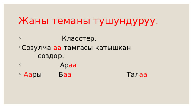 Жаны теманы тушундуруу.  Класстер. Созулма аа тамгасы катышкан создор:  Ар аа   Аа ры Б аа Тал аа  