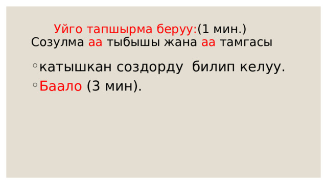  Уйго тапшырма беруу: (1 мин.)  Созулма аа тыбышы жана аа тамгасы катышкан создорду билип келуу. Баало (3 мин). 