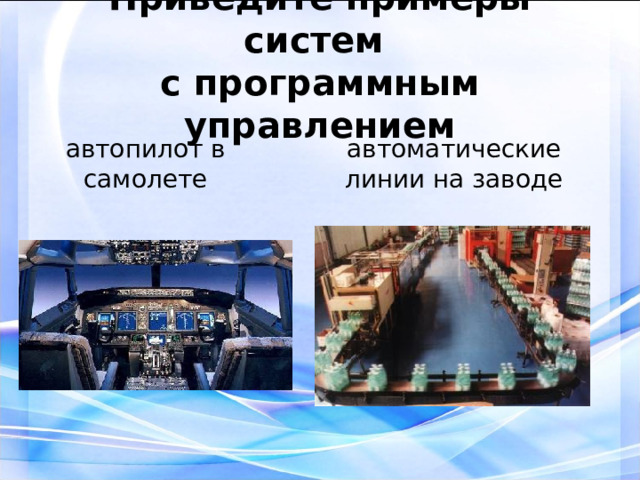 Приведите примеры систем  с программным управлением автопилот в самолете автоматические линии на заводе  