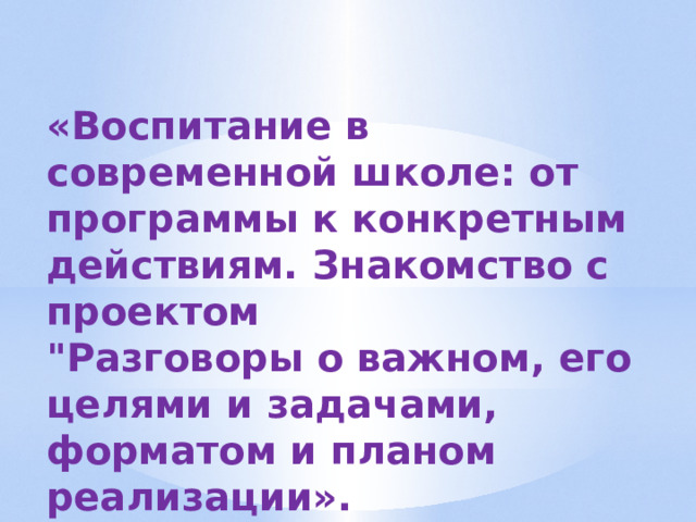 «Воспитание в современной школе: от программы к конкретным действиям. Знакомство с проектом 
