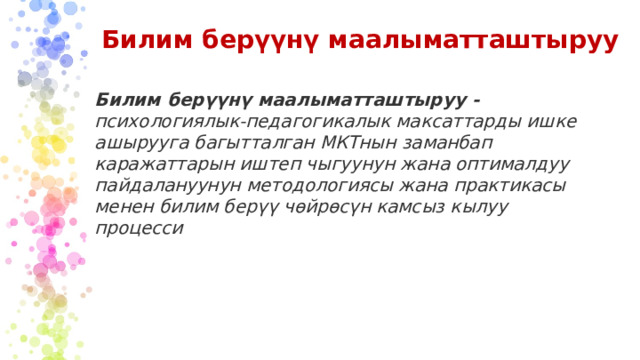 Билим берүүнү маалыматташтыруу Билим берүүнү маалыматташтыруу - психологиялык-педагогикалык максаттарды ишке ашырууга багытталган МКТнын заманбап каражаттарын иштеп чыгуунун жана оптималдуу пайдалануунун методологиясы жана практикасы менен билим берүү чөйрөсүн камсыз кылуу процесси  