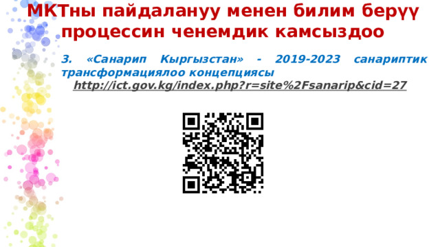 МКТны пайдалануу менен билим берүү процессин ченемдик камсыздоо 3. «Санарип Кыргызстан» - 2019-2023 санариптик трансформациялоо концепциясы http://ict.gov.kg/index.php?r=site%2Fsanarip&cid=27   