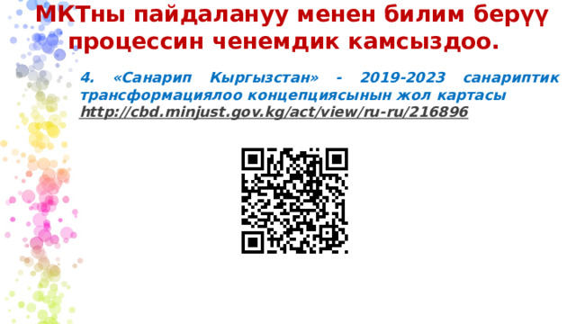 МКТны пайдалануу менен билим берүү процессин ченемдик камсыздоо. 4. «Санарип Кыргызстан» - 2019-2023 санариптик трансформациялоо концепциясынын жол картасы http://cbd.minjust.gov.kg/act/view/ru-ru/216896   