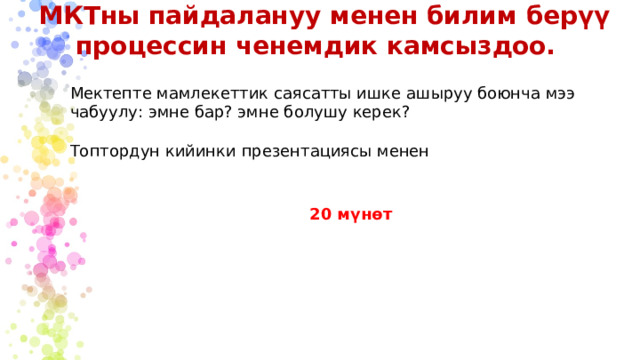 МКТны пайдалануу менен билим берүү процессин ченемдик камсыздоо. Мектепте мамлекеттик саясатты ишке ашыруу боюнча мээ чабуулу: эмне бар? эмне болушу керек? Топтордун кийинки презентациясы менен 20 мүнөт  