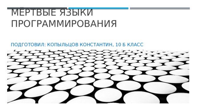 Мёртвые языки программирования Подготовил: Копыльцов Константин, 10 Б класс 