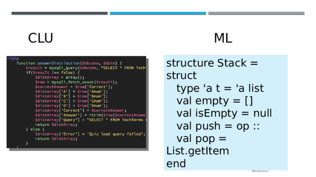 CLU ML structure Stack = struct  type 'a t = 'a list  val empty = []  val isEmpty = null  val push = op ::  val pop = List.getItem end 08/18/2023 