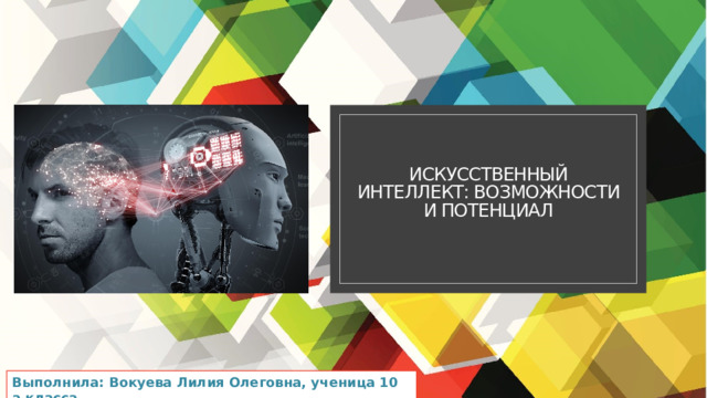  Искусственный интеллект: возможности и потенциал Выполнила: Вокуева Лилия Олеговна, ученица 10 а класса 