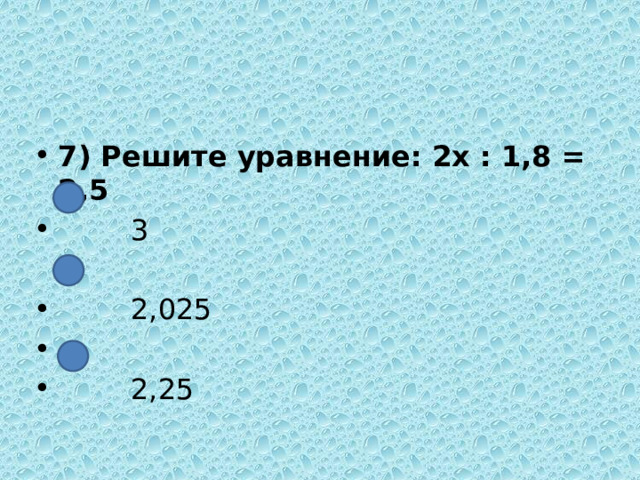7) Решите уравнение: 2x : 1,8 = 2,5  3  2,025  2,25 